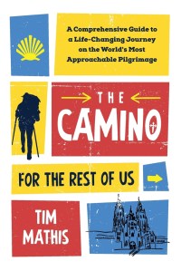 The Camino for the Rest of Us: A Comprehensive Guide to a Life-Changing Journey on the World's Most Approachable Pilgrimage, by Tim Mathis