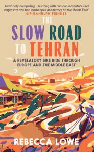 The Slow Road to Tehran: A Revelatory Bike Ride Through Europe and the Middle East, by Rebecca Lowe