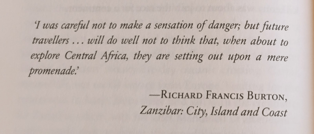 Epigraph for chapter 3 of A Training School for Elephants by Sophy Roberts. I was careful not to make a sensation of danger; but future travellers … will do well not to think that, when about to explore Central Africa, they are setting out upon a mere promenade. Richard Francis Burton, Zanzibar: City, Island and Coast.