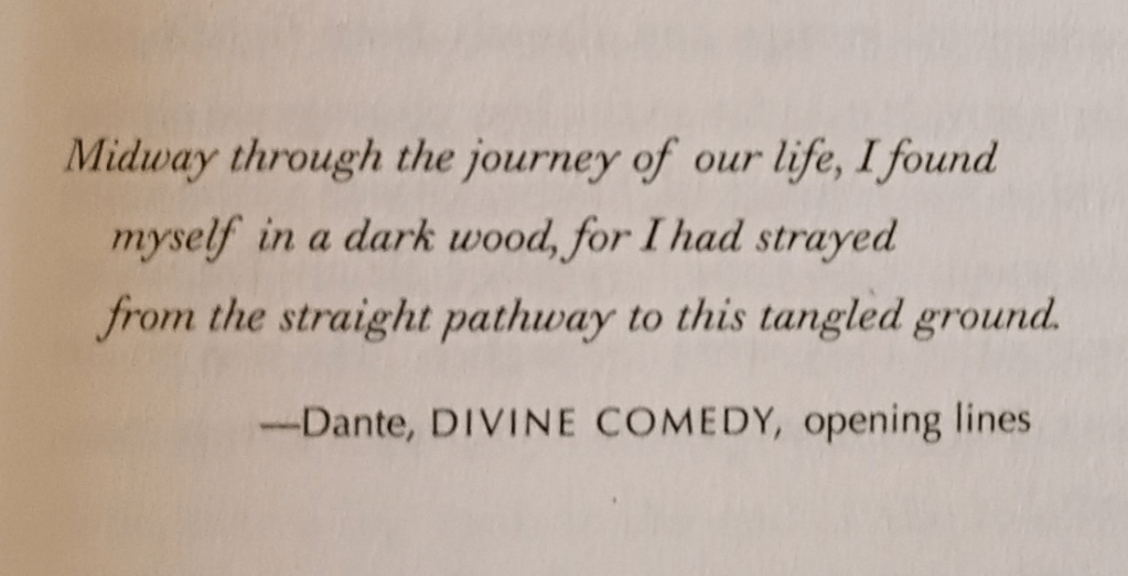 Epigraph for chapter 7 of The Golden Spruce by John Vaillant. Midway through the journey of our life, I found myself in a dark wood, for I had strayed from the straight pathway to this tangled ground. Dante, Divine Comedy, opening lines.